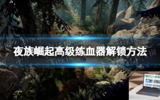 夜族崛起高级练血器解锁方法