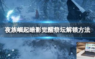 夜族崛起暗影觉醒祭坛解锁方法