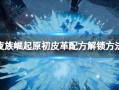 夜族崛起原初皮革怎么解锁