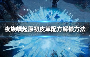 夜族崛起原初皮革怎么解锁
