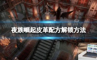 夜族崛起皮革配方解锁方法