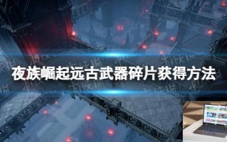 夜族崛起远古武器碎片怎么获得
