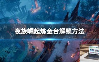夜族崛起炼金台解锁方法