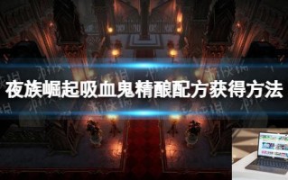 夜族崛起吸血鬼精酿配方怎么获得