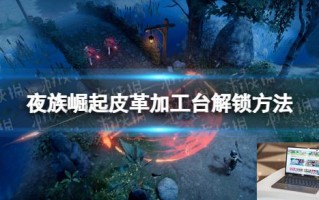 夜族崛起皮革加工台解锁方法