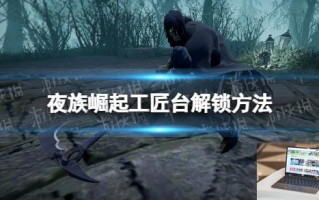 夜族崛起工匠台怎么解锁 夜族崛起工匠台怎么解锁