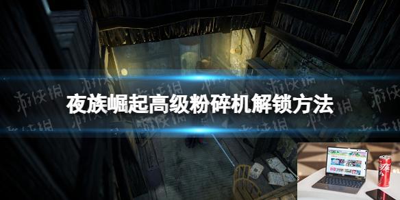 夜族崛起高级粉碎机怎么解锁-第1张图片-游戏攻略日记