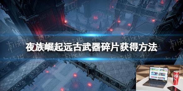 夜族崛起远古武器碎片怎么获得-第1张图片-游戏攻略日记