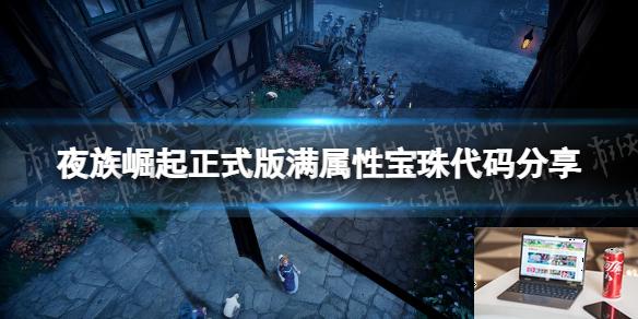 夜族崛起正式版满属性宝珠代码分享-第1张图片-游戏攻略日记