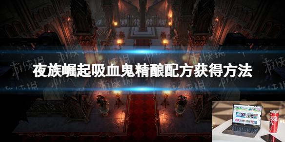 夜族崛起吸血鬼精酿配方怎么获得-第1张图片-游戏攻略日记