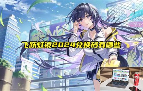 飞跃虹镜2024兑换码有哪些-第1张图片-游戏攻略日记
