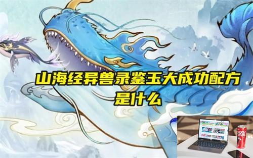 山海经异兽录鉴玉大成功配方是什么-第1张图片-游戏攻略日记