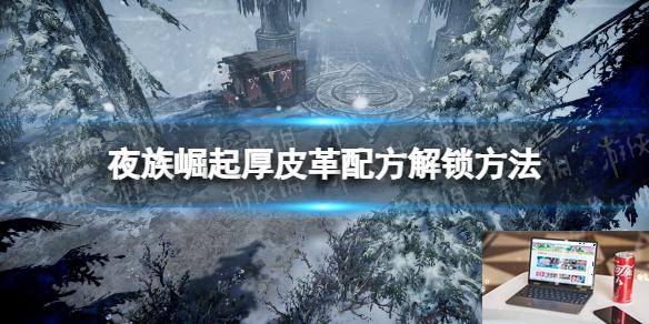 夜族崛起厚皮革怎么解锁-第1张图片-游戏攻略日记