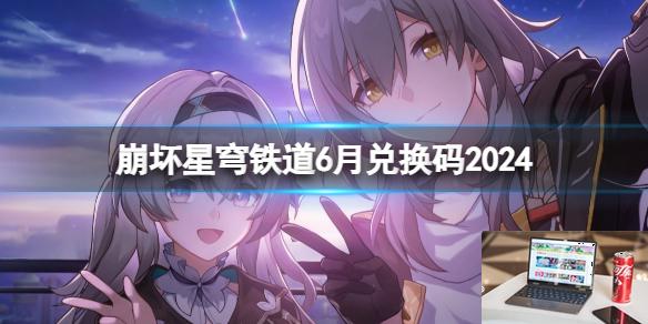 崩坏星穹铁道6月兑换码2024-第1张图片-游戏攻略日记