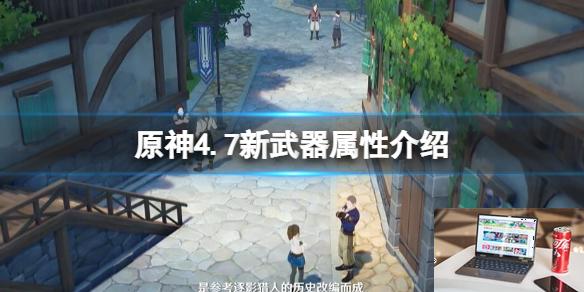 原神4.7新武器属性介绍-第1张图片-游戏攻略日记
