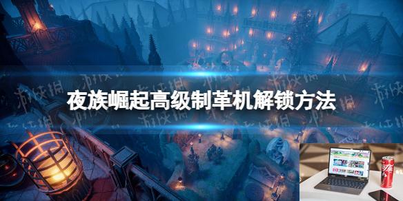 夜族崛起高级制革机怎么解锁-第1张图片-游戏攻略日记