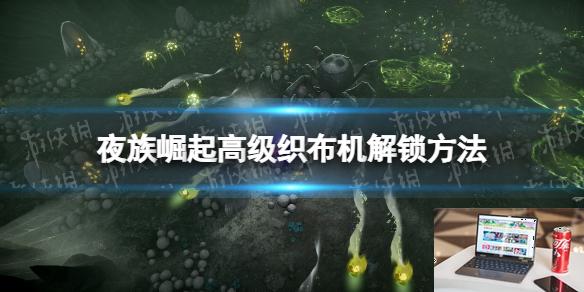 夜族崛起高级织布机怎么解锁-第1张图片-游戏攻略日记