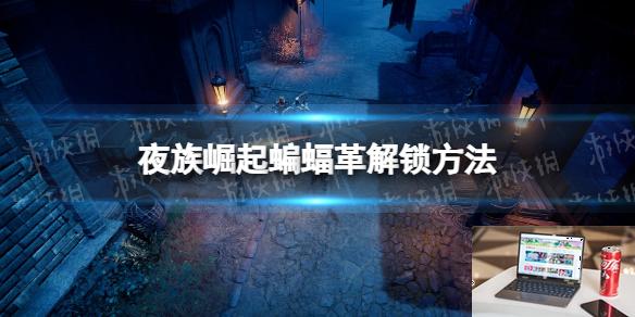 夜族崛起蝙蝠革怎么解锁-第1张图片-游戏攻略日记