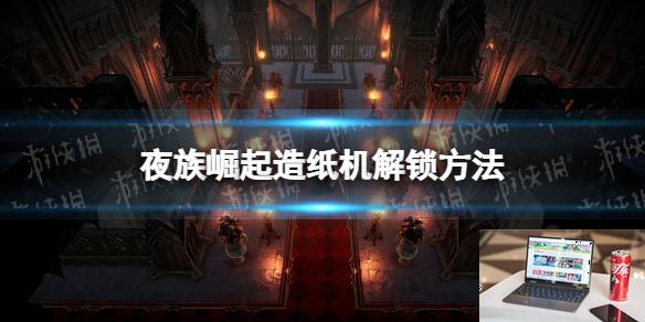 夜族崛起造纸机怎么解锁-第1张图片-游戏攻略日记