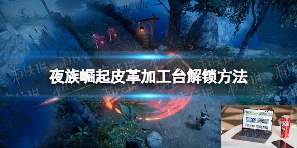夜族崛起皮革加工台解锁方法-第1张图片-游戏攻略日记