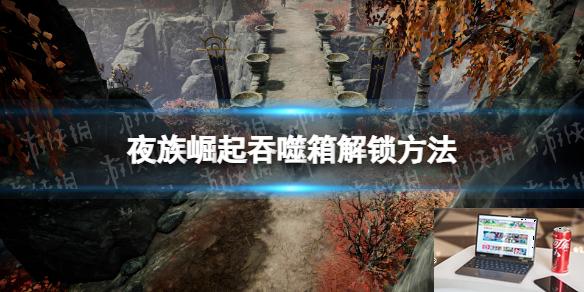夜族崛起吞噬箱怎么解锁-第1张图片-游戏攻略日记