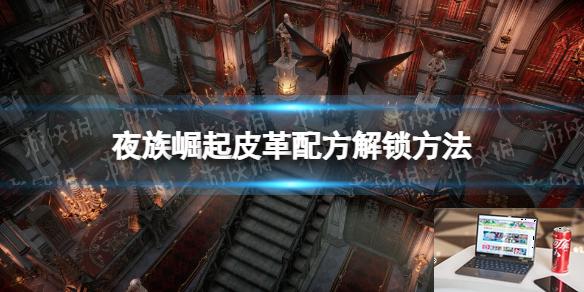 夜族崛起皮革配方解锁方法-第1张图片-游戏攻略日记